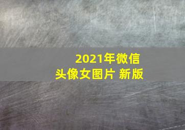 2021年微信头像女图片 新版